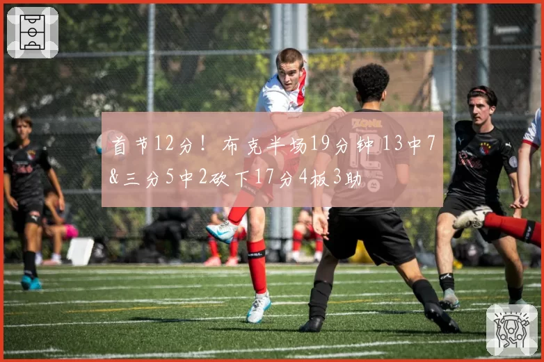 首节12分！布克半场19分钟 13中7&三分5中2砍下17分4板3助