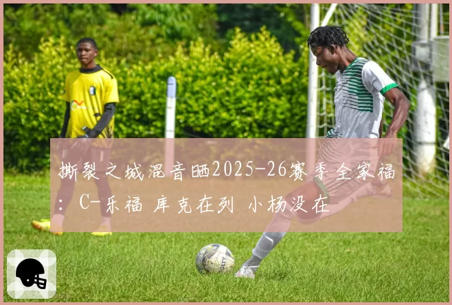 撕裂之城混音晒2025-26赛季全家福:C-乐福 库克在列 小杨没在