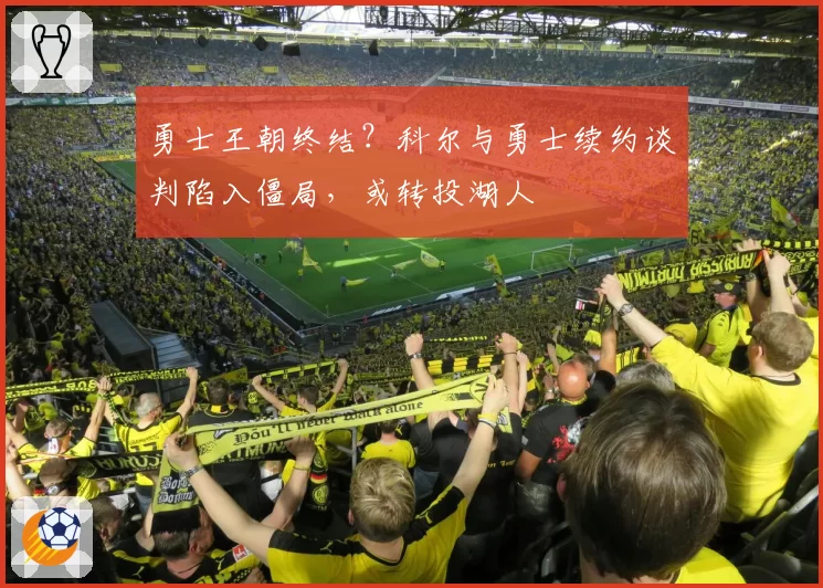 勇士王朝终结?科尔与勇士续约谈判陷入僵局,或转投湖人