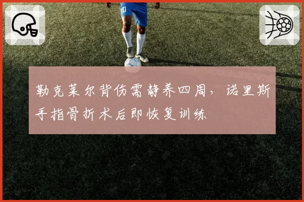 勒克莱尔背伤需静养四周，诺里斯手指骨折术后即恢复训练