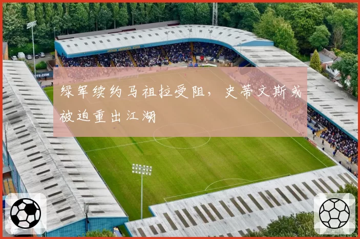 绿军续约马祖拉受阻，史蒂文斯或被迫重出江湖