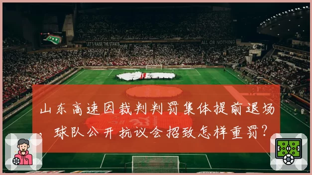 山东高速因裁判判罚集体提前退场，球队公开抗议会招致怎样重罚？