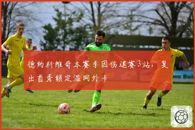 德约科维奇本赛季因伤退赛3站，复出首秀锁定温网外卡