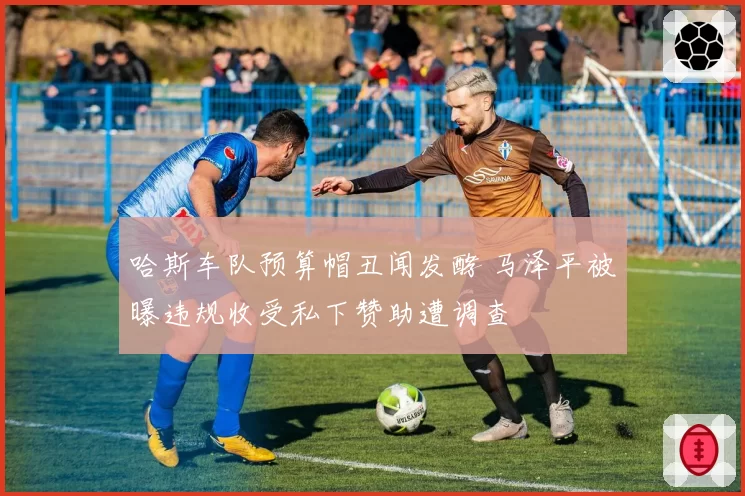 哈斯车队预算帽丑闻发酵 马泽平被曝违规收受私下赞助遭调查