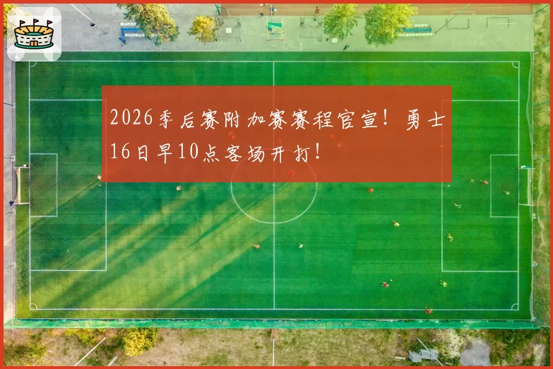 2026季后赛附加赛赛程官宣!勇士16日早10点客场开打!