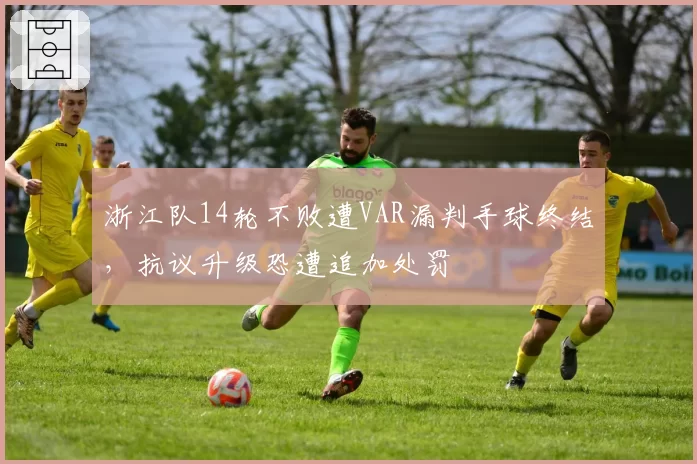 浙江队14轮不败遭VAR漏判手球终结，抗议升级恐遭追加处罚