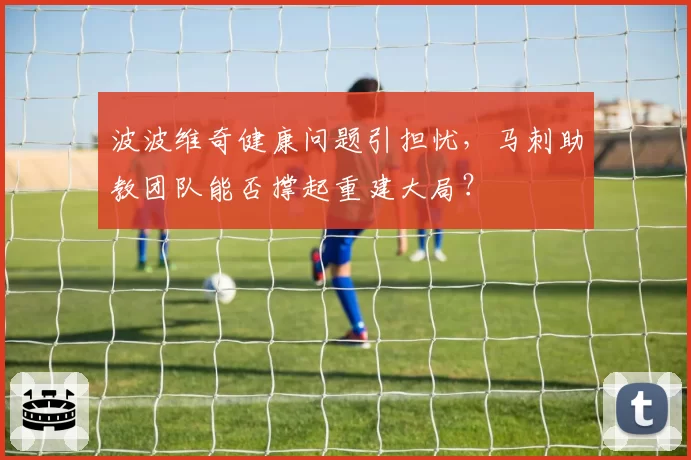 波波维奇健康问题引担忧，马刺助教团队能否撑起重建大局？