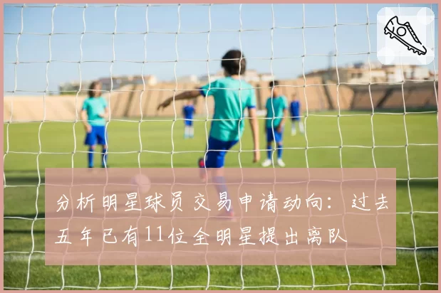 分析明星球员交易申请动向：过去五年已有11位全明星提出离队
