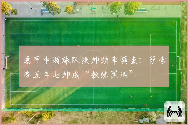 意甲中游球队换帅频率调查：萨索洛五年七帅成“教练黑洞”