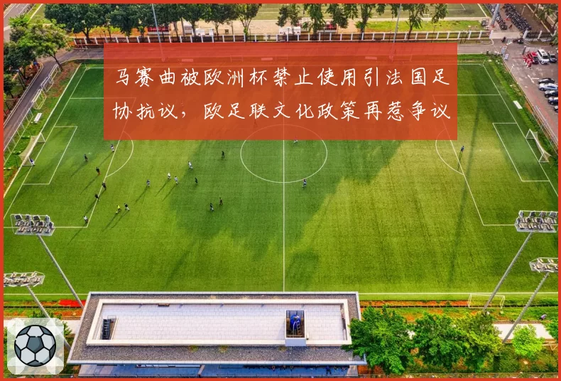 马赛曲被欧洲杯禁止使用引法国足协抗议,欧足联文化政策再惹争议