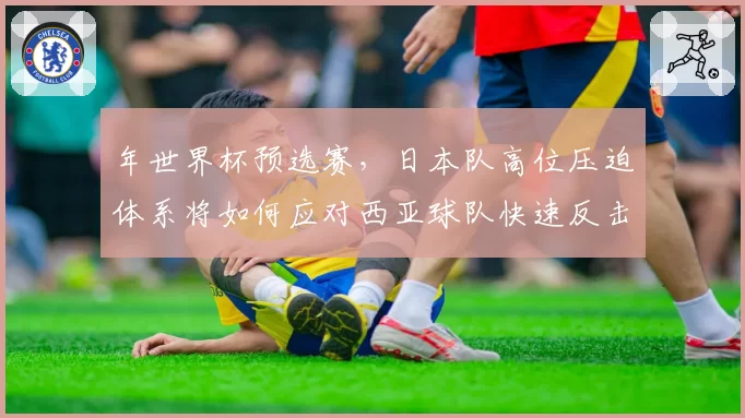 年世界杯预选赛，日本队高位压迫体系将如何应对西亚球队快速反击？