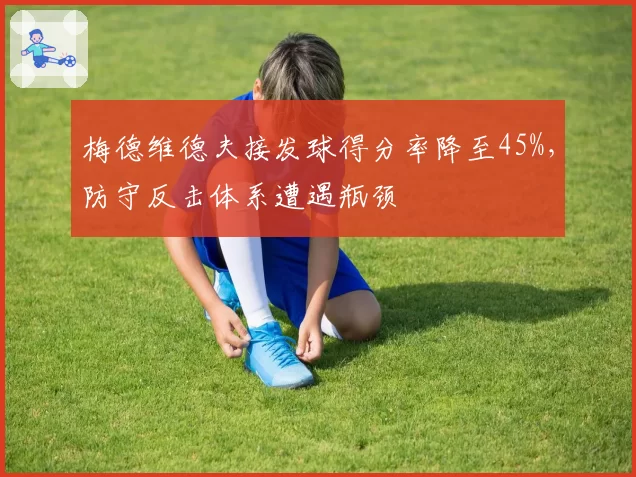 梅德维德夫接发球得分率降至45%，防守反击体系遭遇瓶颈