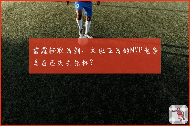 雷霆轻取马刺,文班亚马的MVP竞争是否已失去先机?