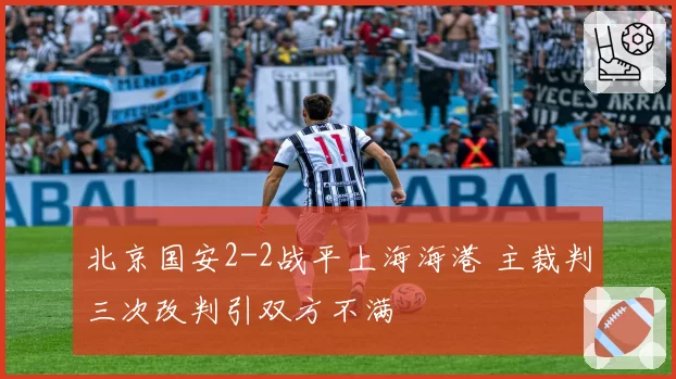 北京国安2-2战平上海海港 主裁判三次改判引双方不满