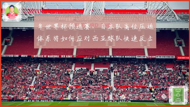 年世界杯预选赛，日本队高位压迫体系将如何应对西亚球队快速反击？