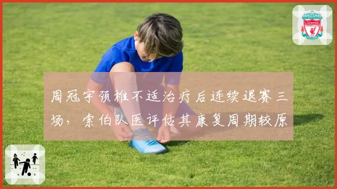 周冠宇颈椎不适治疗后连续退赛三场，索伯队医评估其康复周期较原定延长一周