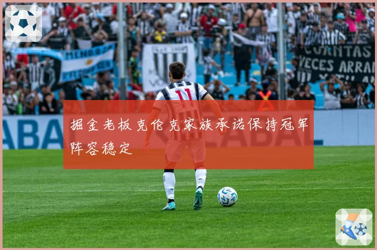 掘金老板克伦克家族承诺保持冠军阵容稳定