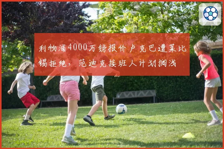 利物浦4000万镑报价卢克巴遭莱比锡拒绝,范迪克接班人计划搁浅