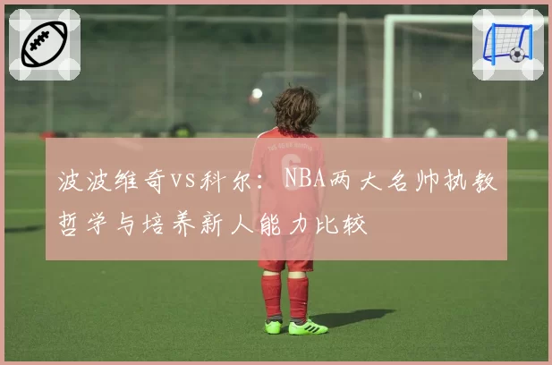 波波维奇vs科尔:NBA两大名帅执教哲学与培养新人能力比较