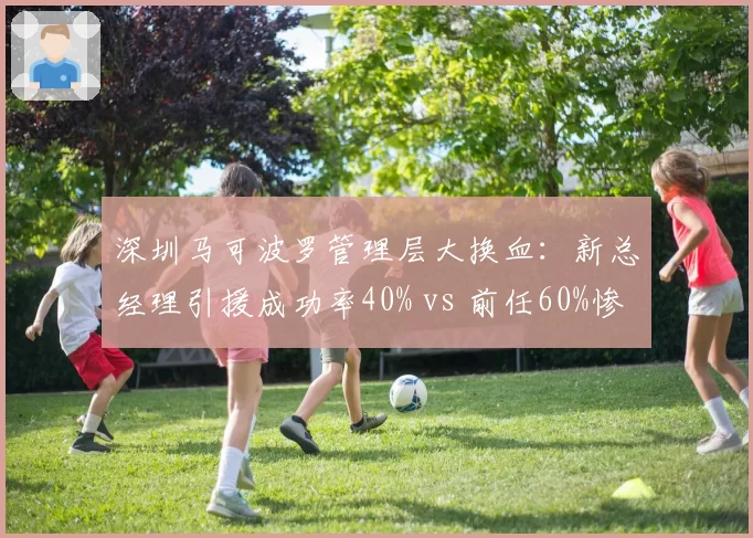 深圳马可波罗管理层大换血:新总经理引援成功率40% vs 前任60%惨遭碾压