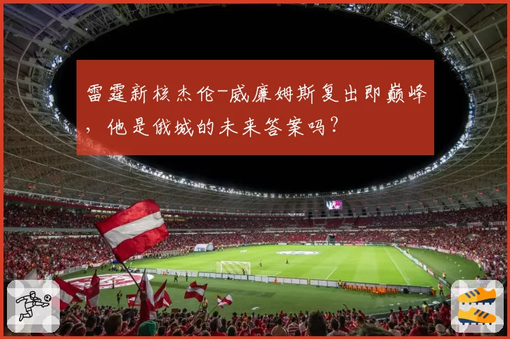 雷霆新核杰伦-威廉姆斯复出即巅峰,他是俄城的未来答案吗?