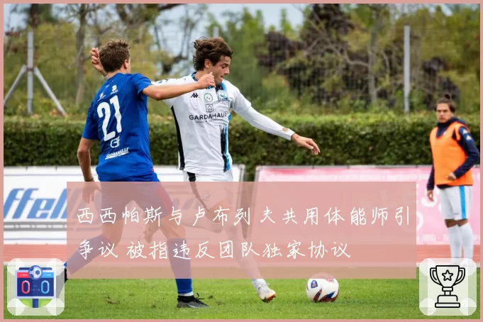 西西帕斯与卢布列夫共用体能师引争议 被指违反团队独家协议