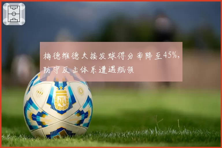 梅德维德夫接发球得分率降至45%，防守反击体系遭遇瓶颈