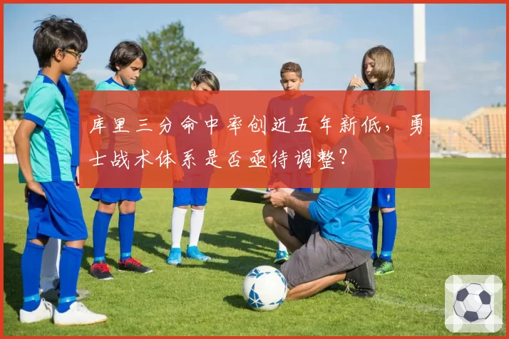 库里三分命中率创近五年新低，勇士战术体系是否亟待调整？