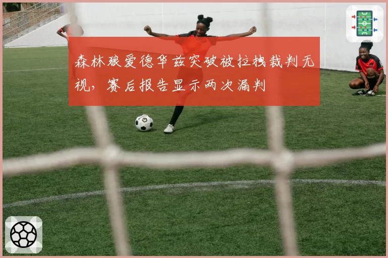 森林狼爱德华兹突破被拉拽裁判无视，赛后报告显示两次漏判